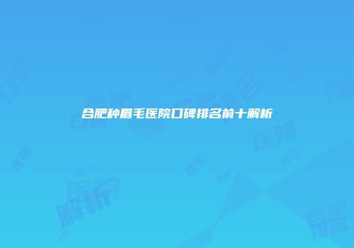 合肥种眉毛医院口碑排名前十解析