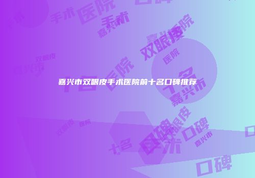 嘉兴市双眼皮手术医院前十名口碑推荐