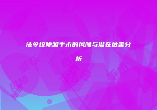 法令纹除皱手术的风险与潜在危害分析