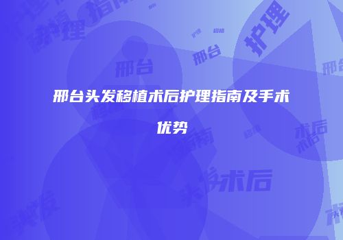 邢台头发移植术后护理指南及手术优势