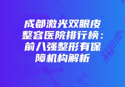 成都激光双眼皮整容医院排行榜：前八强整形有保障机构解析