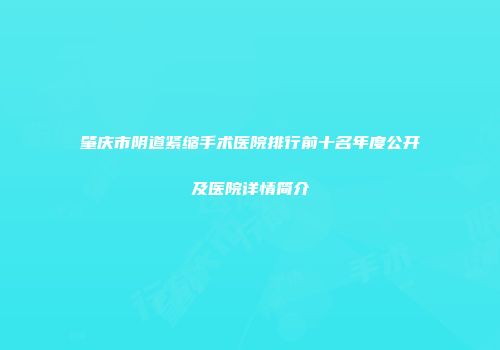 肇庆市阴道紧缩手术医院排行前十名年度公开及医院详情简介