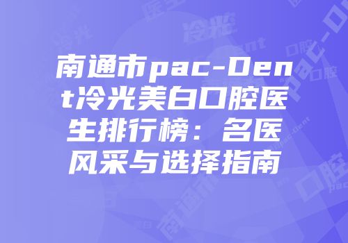 南通市pac-Dent冷光美白口腔医生排行榜：名医风采与选择指南