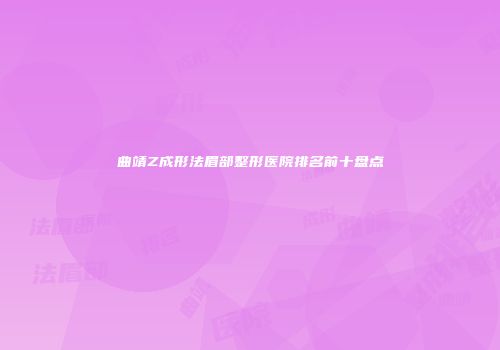 曲靖Z成形法眉部整形医院排名前十盘点