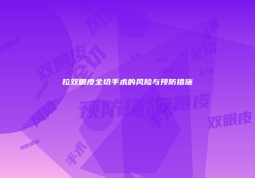拉双眼皮全切手术的风险与预防措施