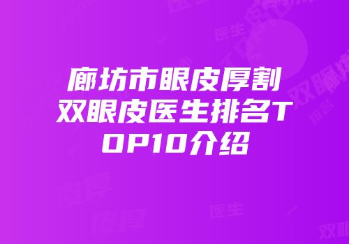 廊坊市眼皮厚割双眼皮医生排名TOP10介绍