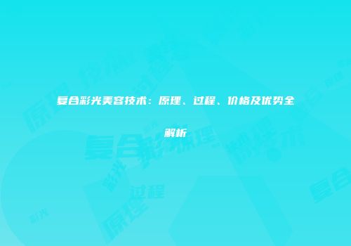 复合彩光美容技术：原理、过程、价格及优势全解析