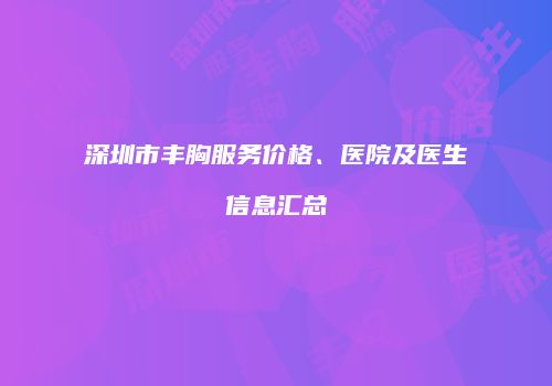 深圳市丰胸服务价格、医院及医生信息汇总