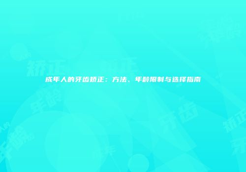 成年人的牙齿矫正：方法、年龄限制与选择指南