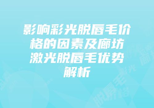 影响彩光脱唇毛价格的因素及廊坊激光脱唇毛优势解析