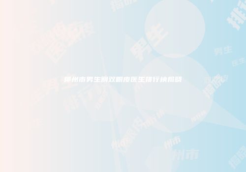 柳州市男生割双眼皮医生排行榜揭晓