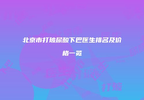北京市打玻尿酸下巴医生排名及价格一览