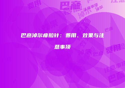巴彦淖尔瘦脸针：费用、效果与注意事项