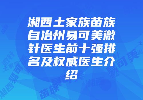 湘西土家族苗族自治州易可美微针医生前十强排名及权威医生介绍