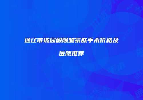 通辽市玻尿酸除皱紧肤手术价格及医院推荐
