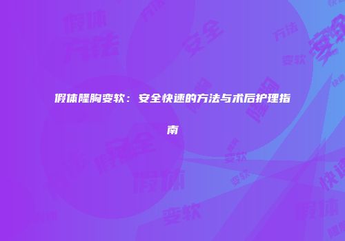 假体隆胸变软：安全快速的方法与术后护理指南