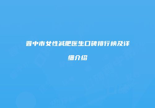 晋中市女性减肥医生口碑排行榜及详细介绍