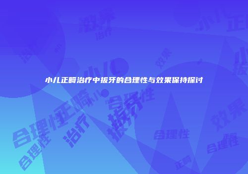小儿正畸治疗中拔牙的合理性与效果保持探讨