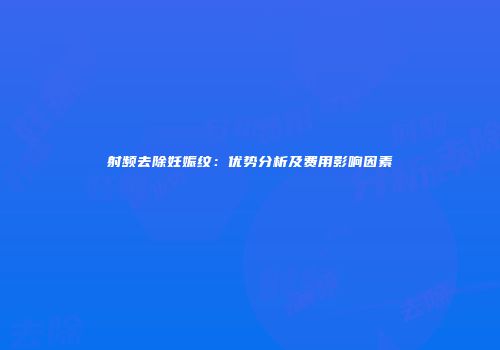 射频去除妊娠纹：优势分析及费用影响因素