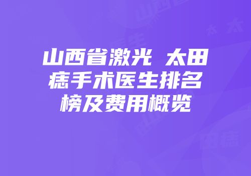 山西省激光袪太田痣手术医生排名榜及费用概览