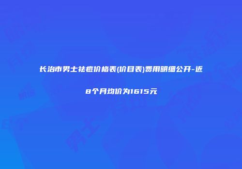 长治市男士祛痘价格表(价目表)费用明细公开-近8个月均价为1615元