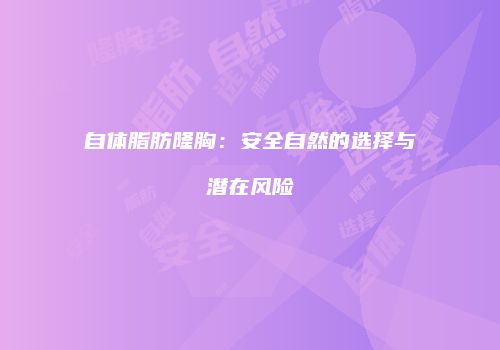 自体脂肪隆胸：安全自然的选择与潜在风险