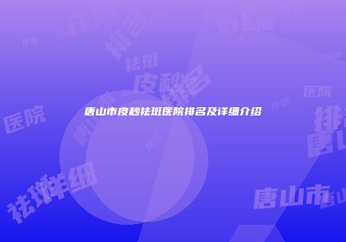 唐山市皮秒祛斑医院排名及详细介绍