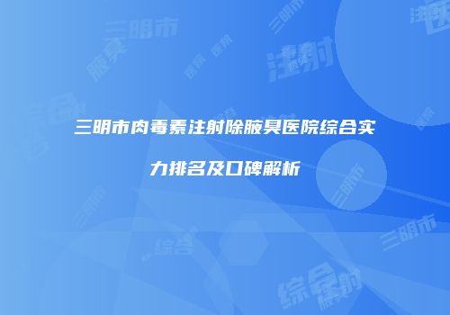 三明市肉毒素注射除腋臭医院综合实力排名及口碑解析