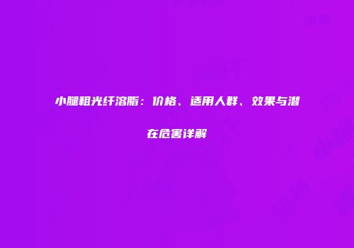 小腿粗光纤溶脂：价格、适用人群、效果与潜在危害详解