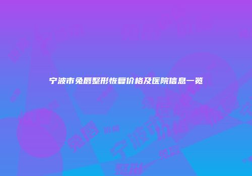 宁波市兔唇整形恢复价格及医院信息一览