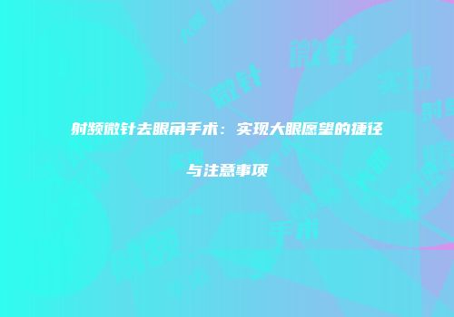 射频微针去眼角手术：实现大眼愿望的捷径与注意事项