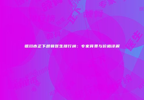 银川市正下颌骨医生排行榜：专家背景与价格详解