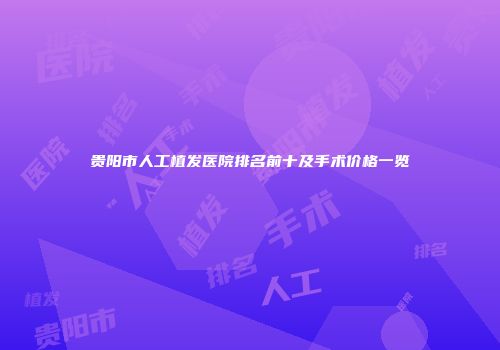 贵阳市人工植发医院排名前十及手术价格一览