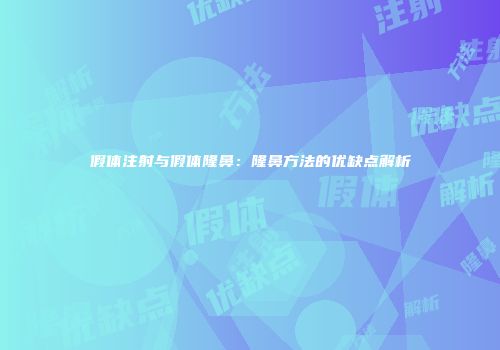 假体注射与假体隆鼻：隆鼻方法的优缺点解析
