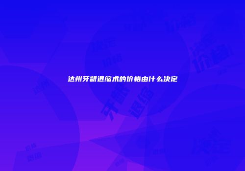 达州牙龈退缩术的价格由什么决定