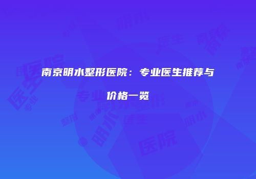 南京明水整形医院：专业医生推荐与价格一览