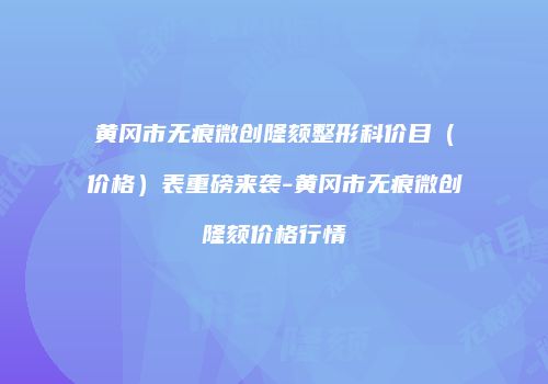 黄冈市无痕微创隆颏整形科价目（价格）表重磅来袭-黄冈市无痕微创隆颏价格行情
