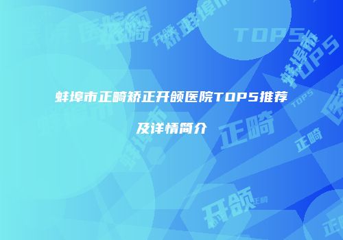 蚌埠市正畸矫正开颌医院TOP5推荐及详情简介