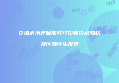 珠海市治疗脸部鲜红斑痣价格解析及医院医生推荐