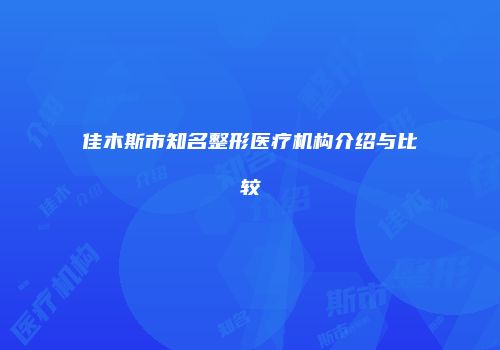 佳木斯市知名整形医疗机构介绍与比较