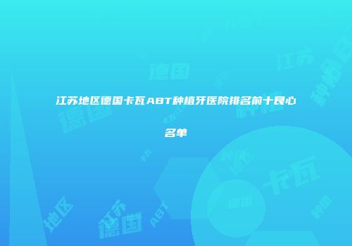 江苏地区德国卡瓦ABT种植牙医院排名前十良心名单