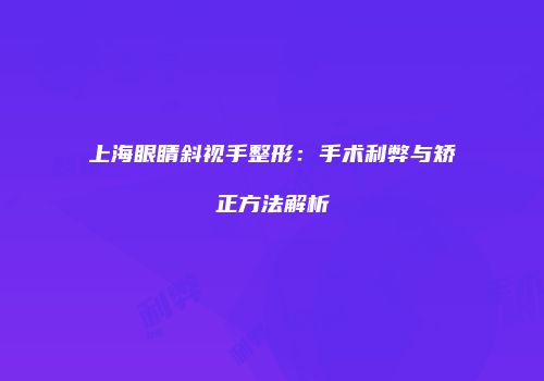 上海眼睛斜视手整形：手术利弊与矫正方法解析