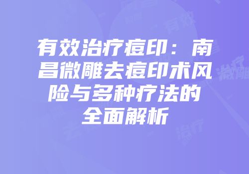 有效治疗痘印：南昌微雕去痘印术风险与多种疗法的全面解析