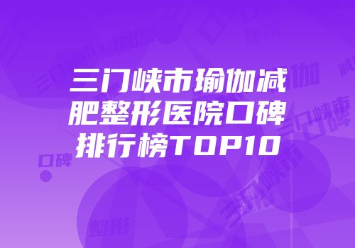 三门峡市瑜伽减肥整形医院口碑排行榜TOP10