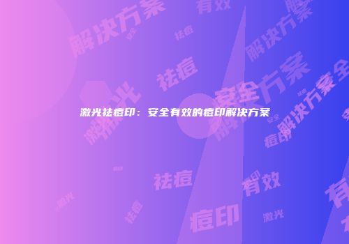 激光祛痘印：安全有效的痘印解决方案
