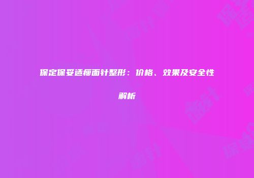 保定保妥适瘦面针整形：价格、效果及安全性解析