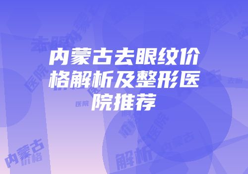 内蒙古去眼纹价格解析及整形医院推荐