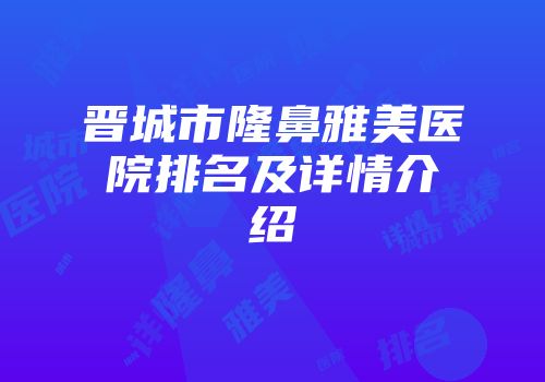 晋城市隆鼻雅美医院排名及详情介绍