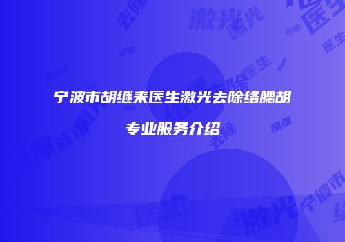 宁波市胡继来医生激光去除络腮胡专业服务介绍