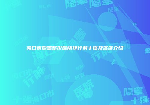海口市隐睾整形医院排行前十强及名医介绍